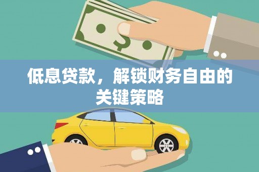 汕尾低息贷款，解锁财务自由的关键策略
