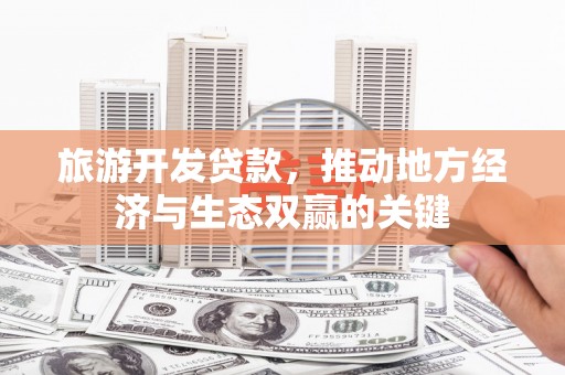 汕尾旅游开发贷款，推动地方经济与生态双赢的关键