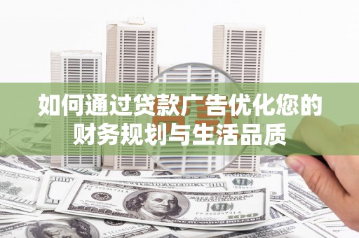 汕尾如何通过贷款广告优化您的财务规划与生活品质