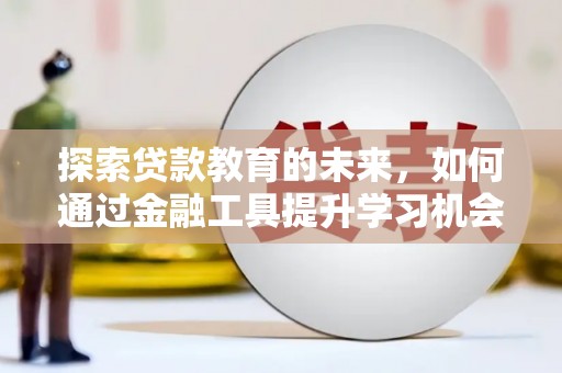 汕尾探索贷款教育的未来，如何通过金融工具提升学习机会