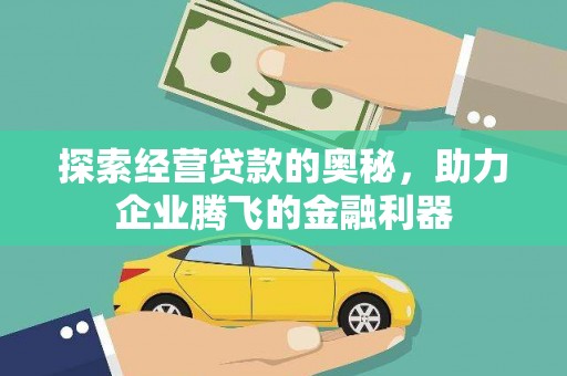 汕尾探索经营贷款的奥秘，助力企业腾飞的金融利器