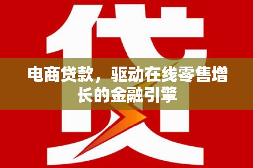 汕尾电商贷款，驱动在线零售增长的金融引擎