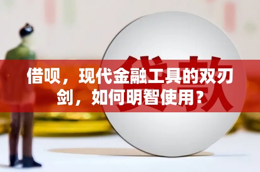 汕尾借呗，现代金融工具的双刃剑，如何明智使用？