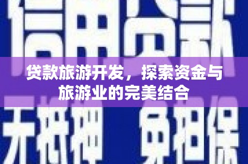 汕尾贷款旅游开发，探索资金与旅游业的完美结合