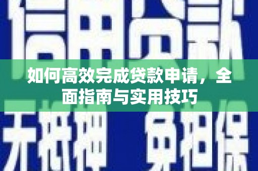 汕尾如何高效完成贷款申请，全面指南与实用技巧