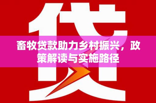 汕尾畜牧贷款助力乡村振兴，政策解读与实施路径