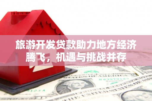 汕尾旅游开发贷款助力地方经济腾飞，机遇与挑战并存