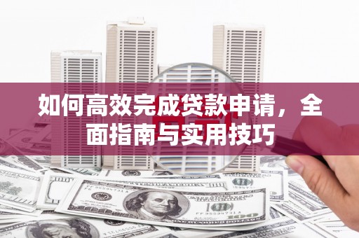 汕尾如何高效完成贷款申请，全面指南与实用技巧