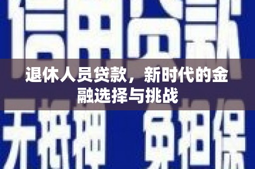 汕尾退休人员贷款，新时代的金融选择与挑战