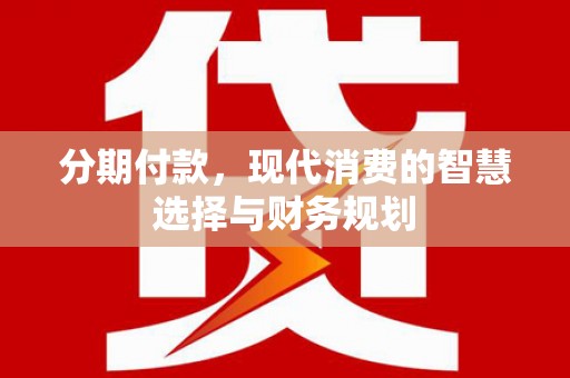 汕尾分期付款，现代消费的智慧选择与财务规划
