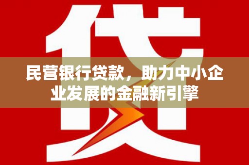 汕尾民营银行贷款，助力中小企业发展的金融新引擎