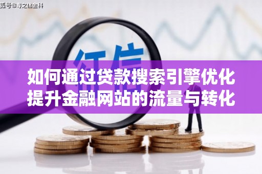 汕尾如何通过贷款搜索引擎优化提升金融网站的流量与转化率