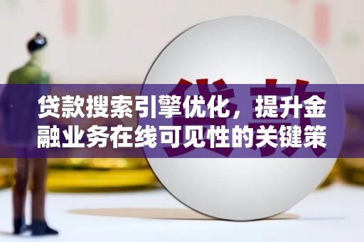 汕尾贷款搜索引擎优化，提升金融业务在线可见性的关键策略