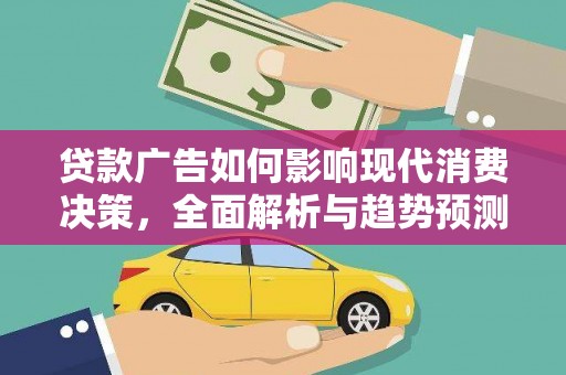 汕尾贷款广告如何影响现代消费决策，全面解析与趋势预测