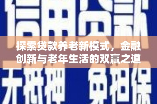 汕尾探索贷款养老新模式，金融创新与老年生活的双赢之道