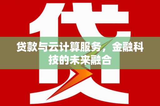 汕尾贷款与云计算服务，金融科技的未来融合
