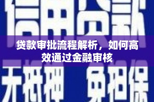 汕尾贷款审批流程解析，如何高效通过金融审核
