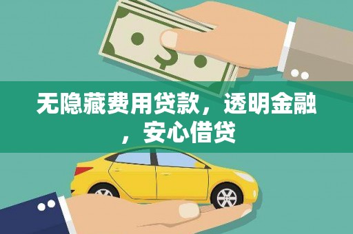 汕尾无隐藏费用贷款，透明金融，安心借贷