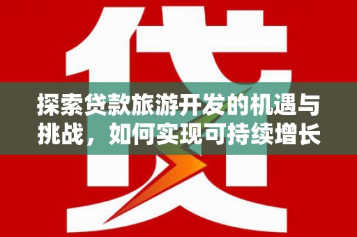 汕尾探索贷款旅游开发的机遇与挑战，如何实现可持续增长