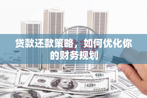 汕尾贷款还款策略，如何优化你的财务规划