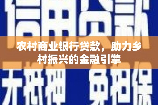 汕尾农村商业银行贷款，助力乡村振兴的金融引擎