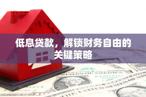 汕尾低息贷款，解锁财务自由的关键策略