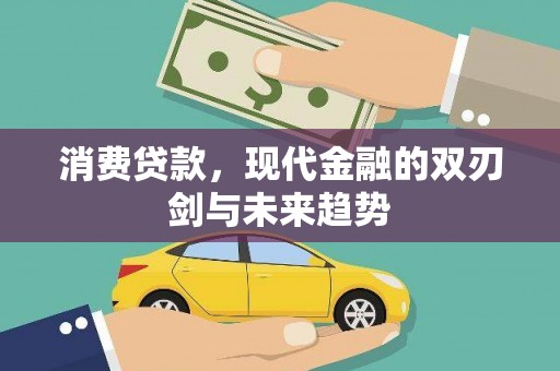 汕尾消费贷款，现代金融的双刃剑与未来趋势