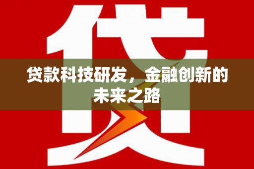 汕尾贷款科技研发，金融创新的未来之路