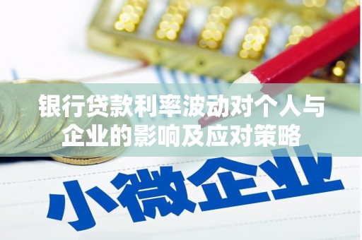 汕尾银行贷款利率波动对个人与企业的影响及应对策略