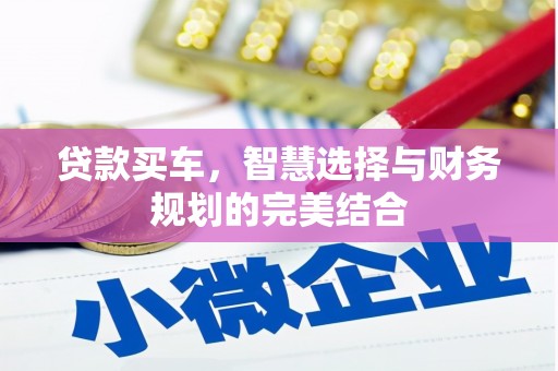 汕尾贷款买车，智慧选择与财务规划的完美结合