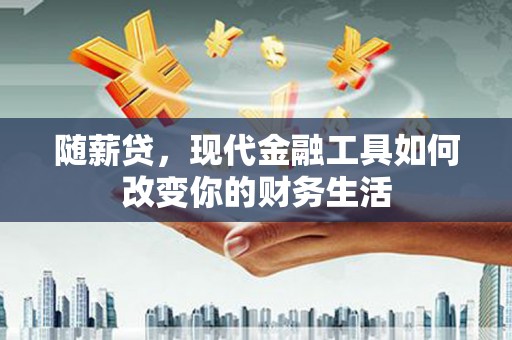 汕尾随薪贷，现代金融工具如何改变你的财务生活