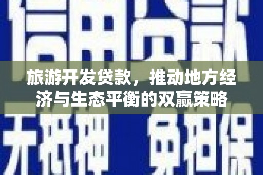 汕尾旅游开发贷款，推动地方经济与生态平衡的双赢策略