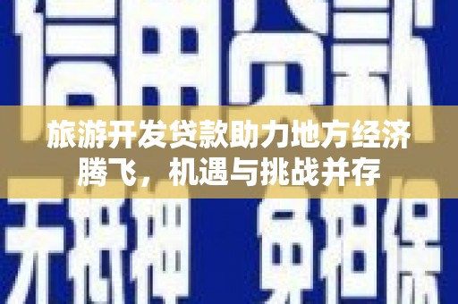 汕尾旅游开发贷款助力地方经济腾飞，机遇与挑战并存