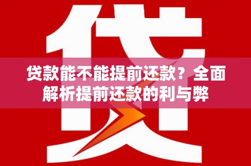 汕尾贷款能不能提前还款？全面解析提前还款的利与弊