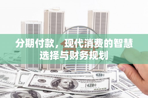 汕尾分期付款，现代消费的智慧选择与财务规划