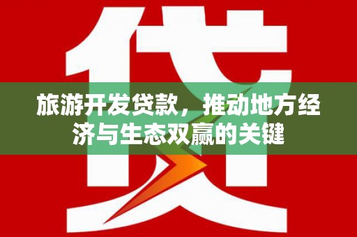汕尾旅游开发贷款，推动地方经济与生态双赢的关键