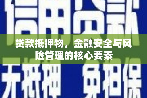 汕尾贷款抵押物，金融安全与风险管理的核心要素