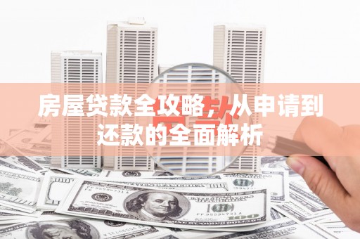 汕尾房屋贷款全攻略，从申请到还款的全面解析