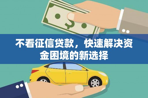 汕尾不看征信贷款，快速解决资金困境的新选择