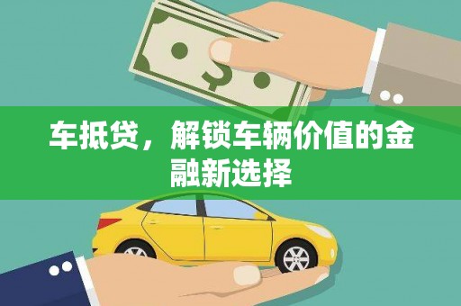 汕尾车抵贷，解锁车辆价值的金融新选择