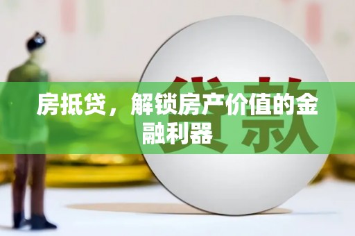 汕尾房抵贷，解锁房产价值的金融利器