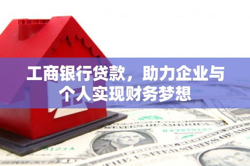 汕尾工商银行贷款，助力企业与个人实现财务梦想