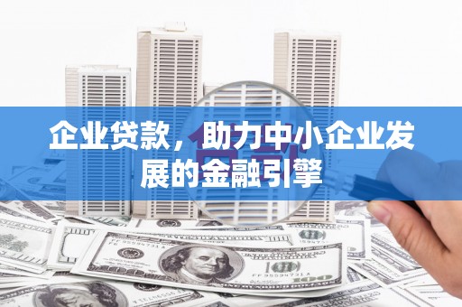 汕尾企业贷款，助力中小企业发展的金融引擎