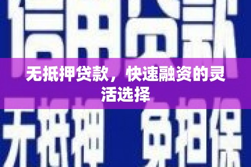 汕尾无抵押贷款，快速融资的灵活选择