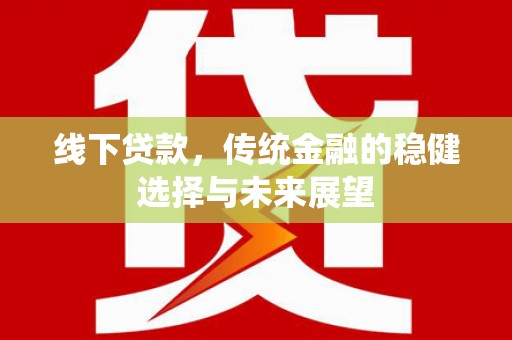 汕尾线下贷款，传统金融的稳健选择与未来展望