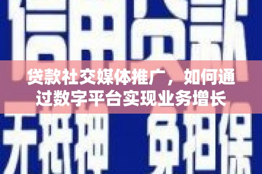 汕尾贷款社交媒体推广，如何通过数字平台实现业务增长