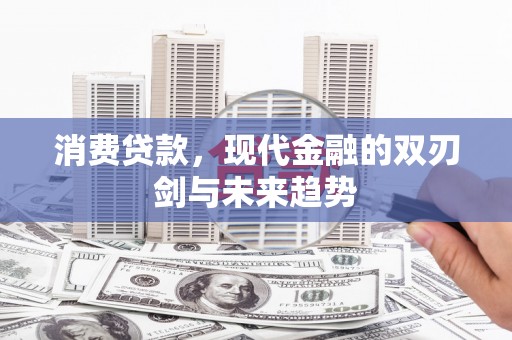 汕尾消费贷款，现代金融的双刃剑与未来趋势