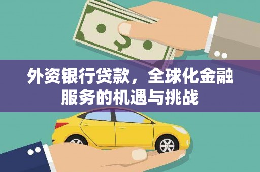 汕尾外资银行贷款，全球化金融服务的机遇与挑战