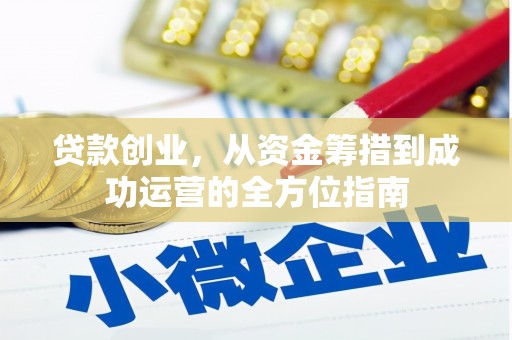 汕尾贷款创业，从资金筹措到成功运营的全方位指南