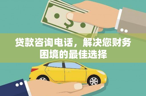汕尾贷款咨询电话，解决您财务困境的最佳选择